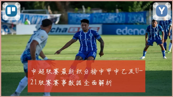 中超联赛最新积分榜中甲中乙及U-21联赛赛事数据全面解析