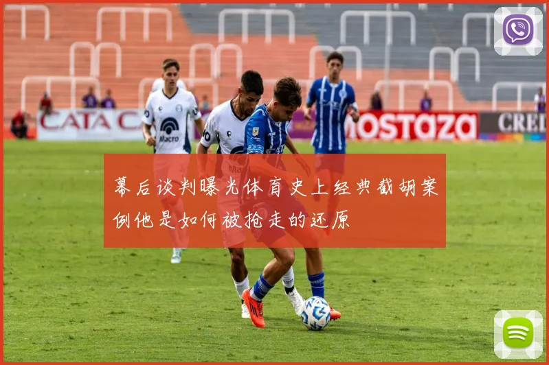 幕后谈判曝光体育史上经典截胡案例他是如何被抢走的还原