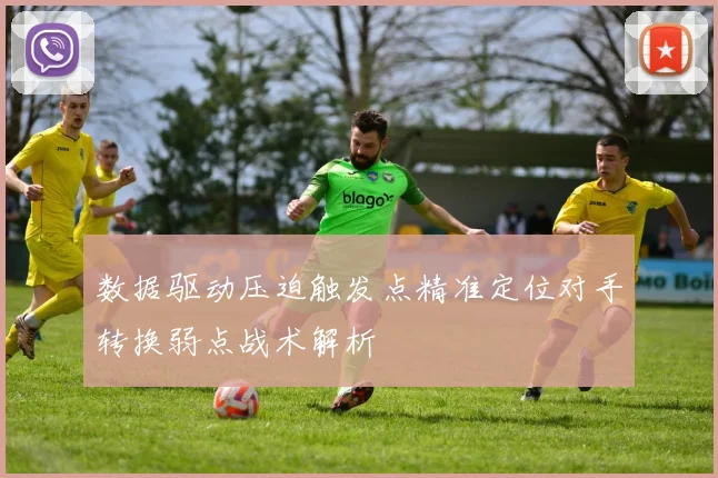 数据驱动压迫触发点精准定位对手转换弱点战术解析